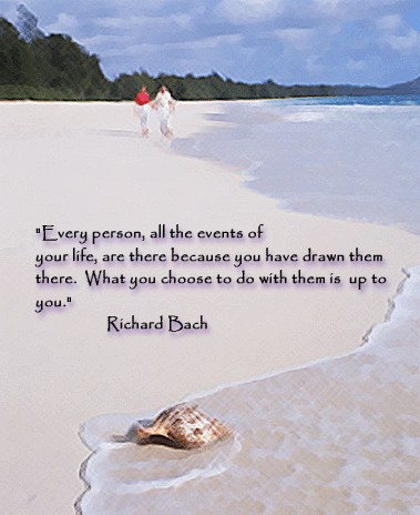 Every person, all the events of your life, are there because you have drawn them there. What you choose to do with them is up to you. -Richard Bach